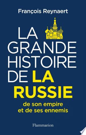 La Grande Histoire de la Russie, de son empire et de ses ennemis - François Reynaert 2023